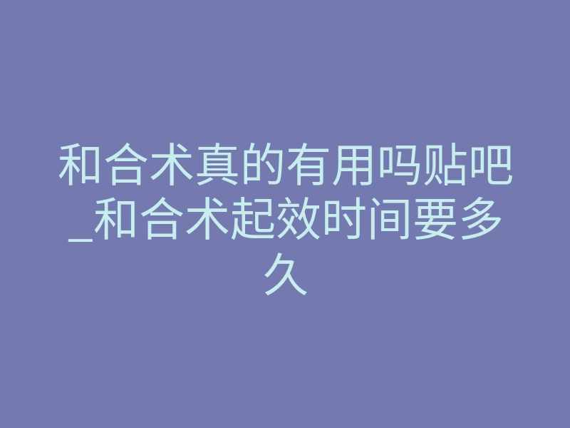和合术真的有用吗贴吧_和合术起效时间要多久