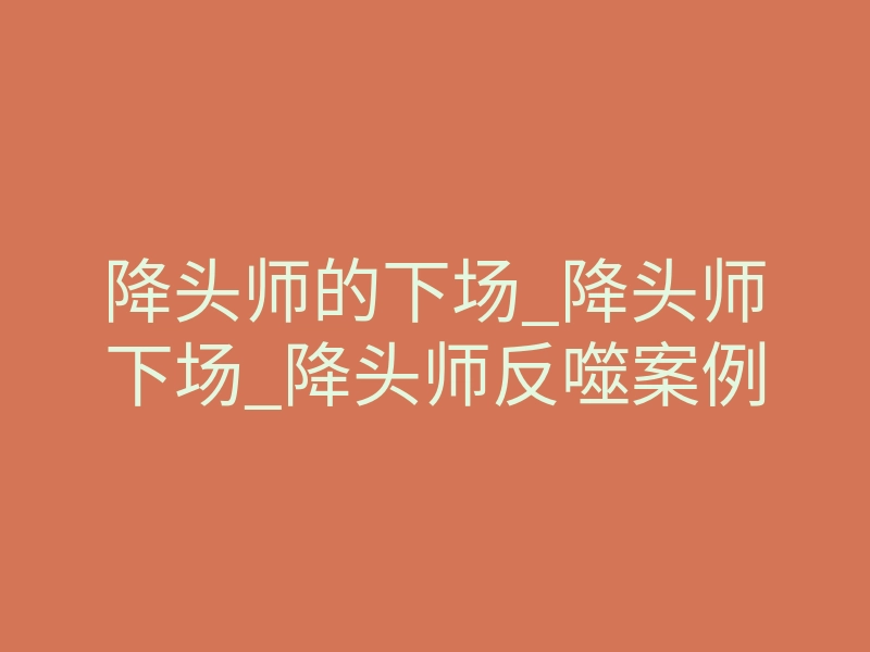 降头师的下场_降头师下场_降头师反噬案例