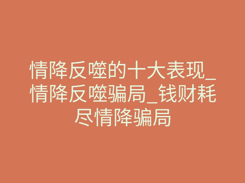 情降反噬的十大表现_情降反噬骗局_钱财耗尽情降骗局