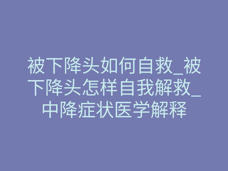 被下降头如何自救_被下降头怎样自我解救_中降症状医学解释