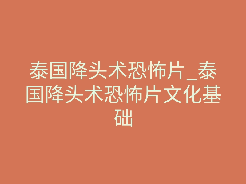 泰国降头术恐怖片_泰国降头术恐怖片文化基础