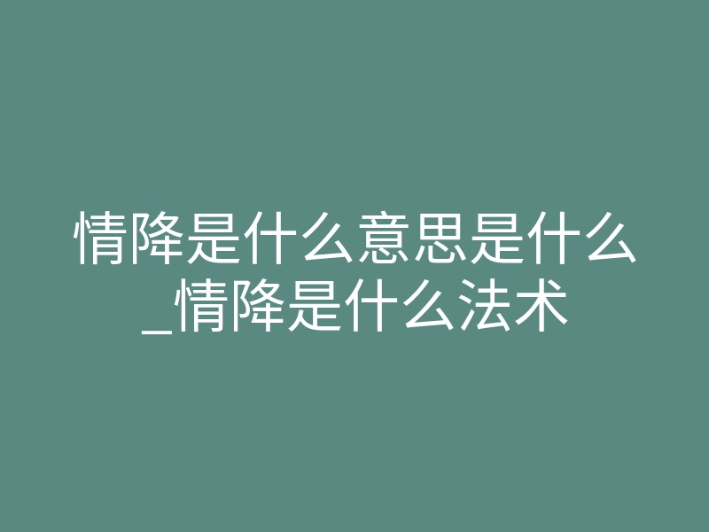 情降是什么意思是什么_情降是什么法术