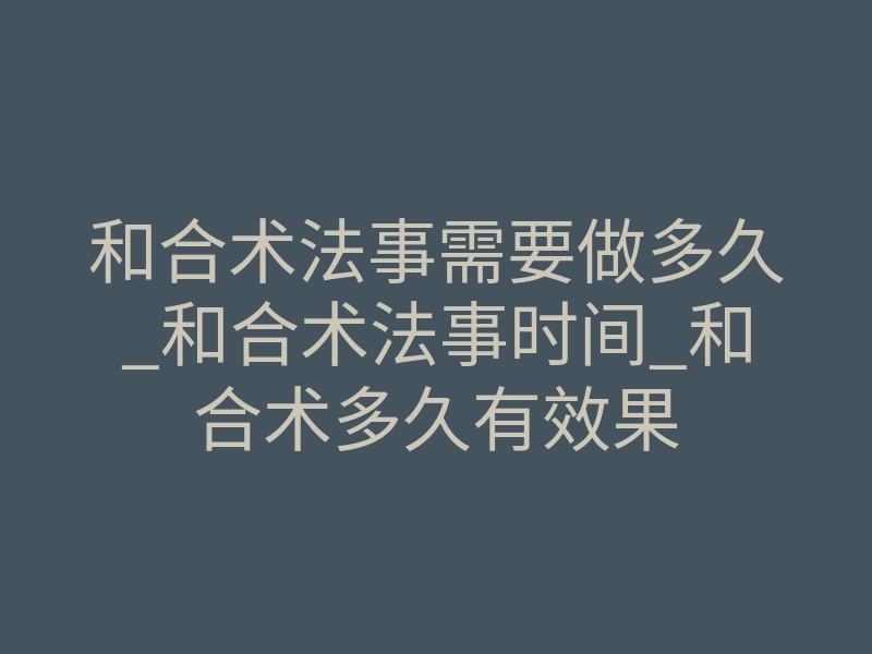 和合术法事需要做多久_和合术法事时间_和合术多久有效果