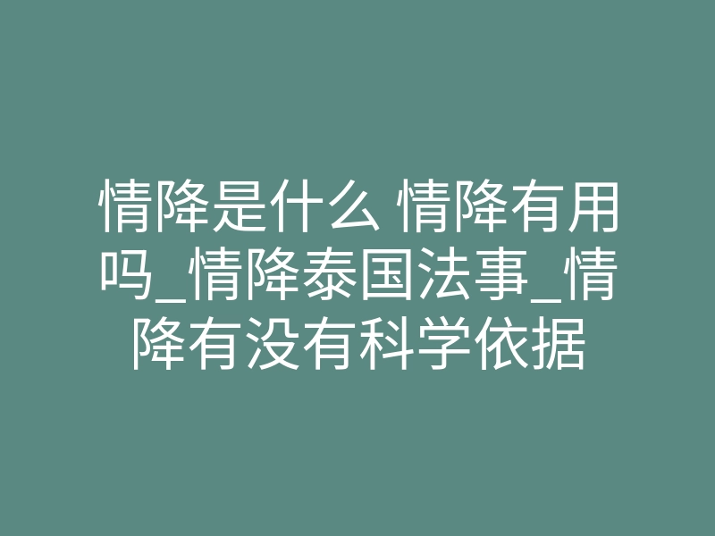 情降是什么 情降有用吗_情降泰国法事_情降有没有科学依据