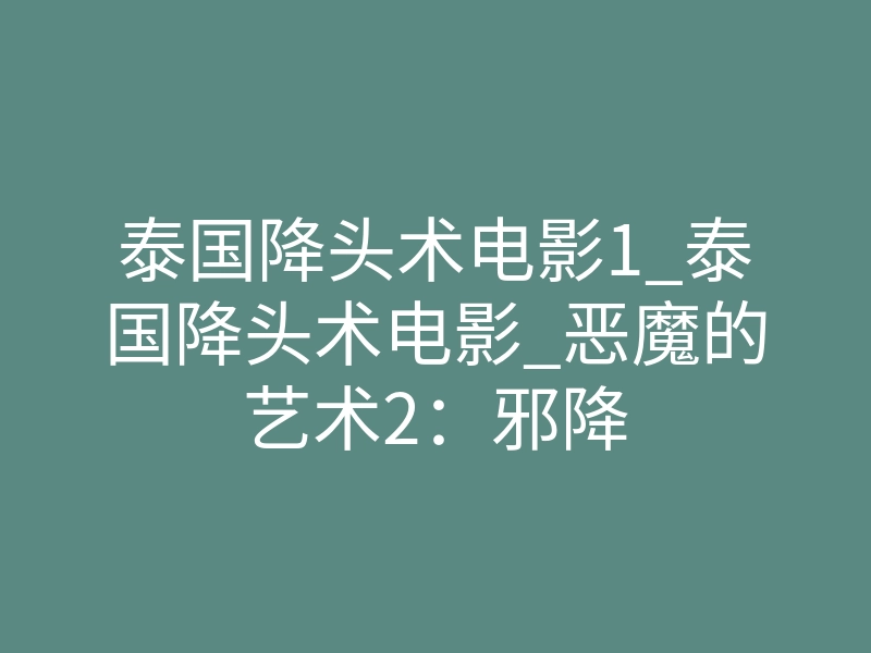 泰国降头术电影1_泰国降头术电影_恶魔的艺术2:邪降