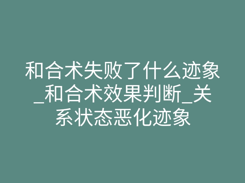 和合术失败了什么迹象_和合术效果判断_关系状态恶化迹象