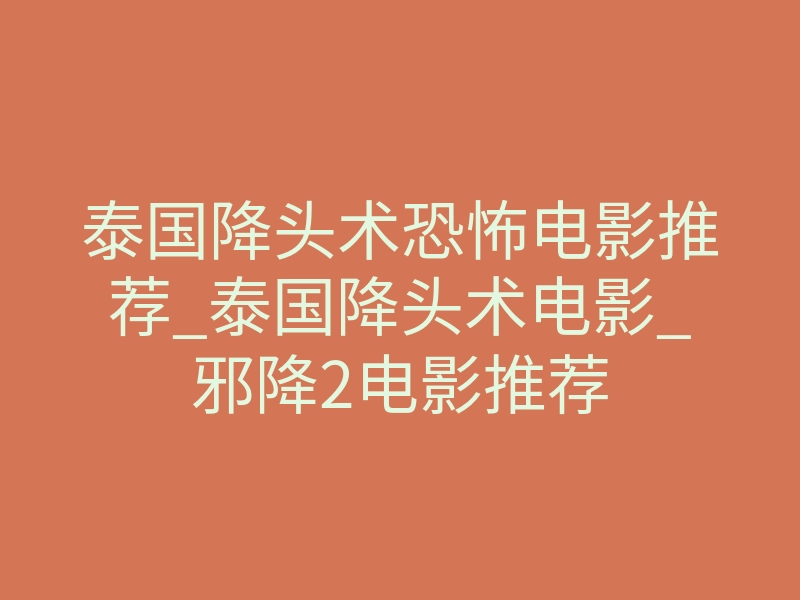 泰国降头术恐怖电影推荐_泰国降头术电影_邪降2电影推荐