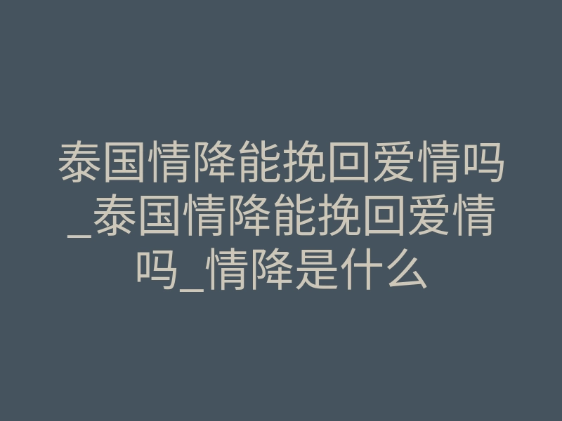 泰国情降能挽回爱情吗_泰国情降能挽回爱情吗_情降是什么
