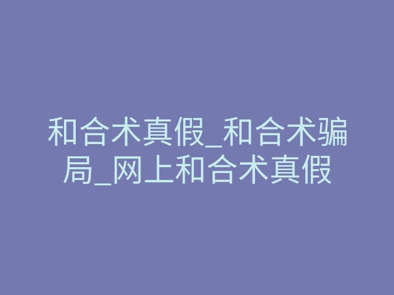 和合术真假_和合术骗局_网上和合术真假
