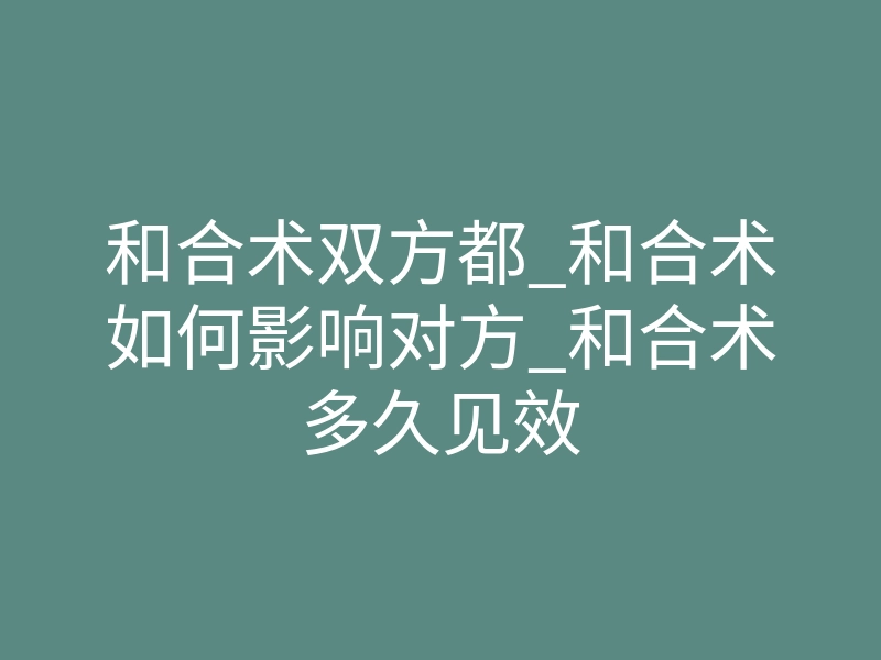 和合术双方都_和合术如何影响对方_和合术多久见效