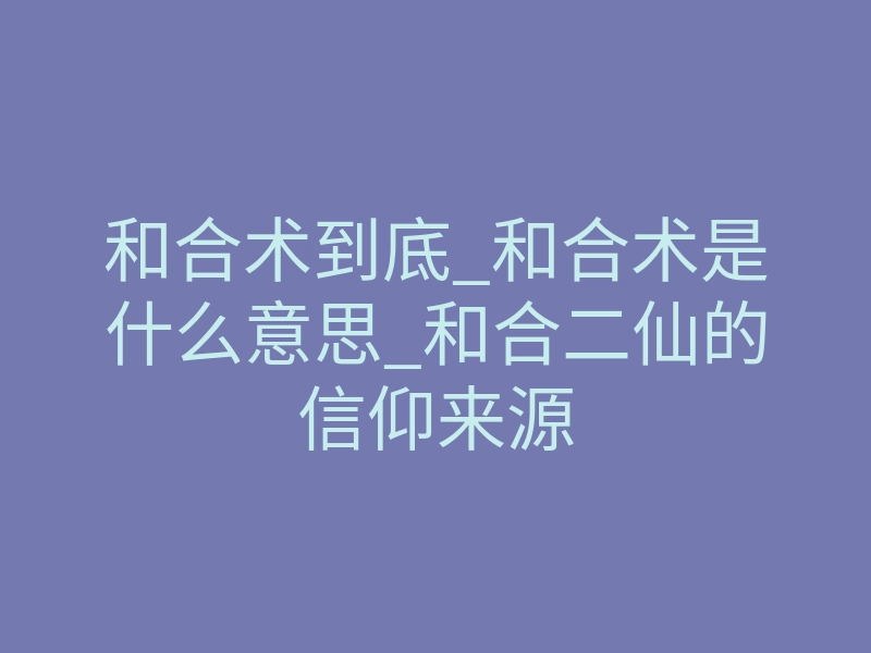 和合术到底_和合术是什么意思_和合二仙的信仰来源