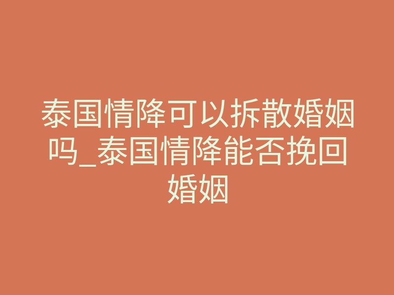 泰国情降可以拆散婚姻吗_泰国情降能否挽回婚姻