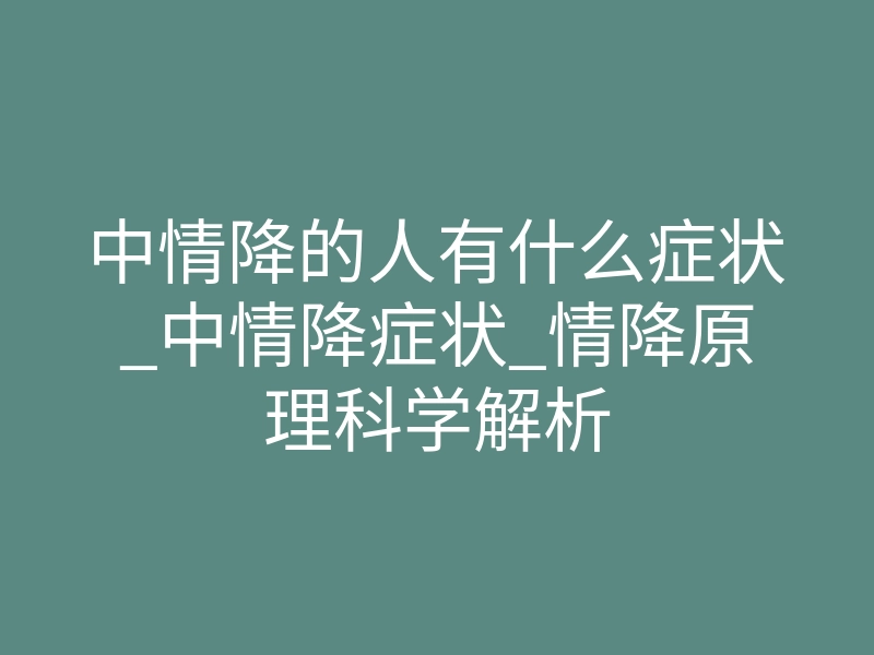 中情降的人有什么症状_中情降症状_情降原理科学解析