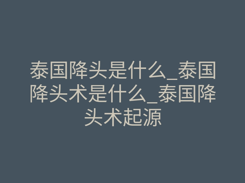 泰国降头是什么_泰国降头术是什么_泰国降头术起源