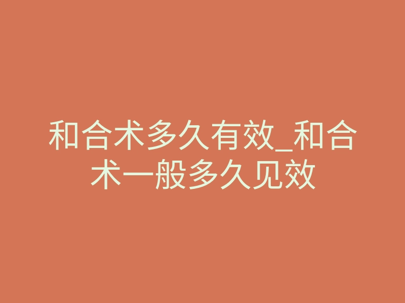 和合术多久有效_和合术一般多久见效