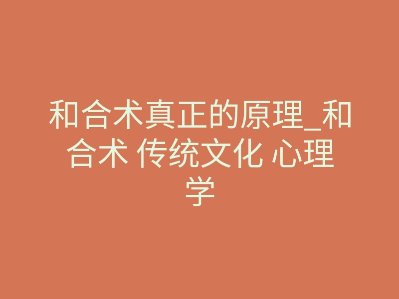 和合术真正的原理_和合术 传统文化 心理学
