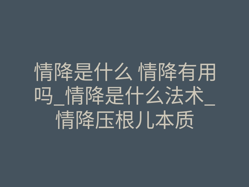 情降是什么 情降有用吗_情降是什么法术_情降压根儿本质
