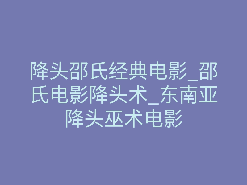 降头邵氏经典电影_邵氏电影降头术_东南亚降头巫术电影