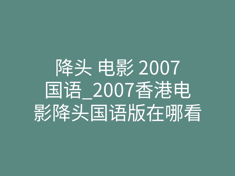 降头 电影 2007国语_2007香港电影降头国语版在哪看