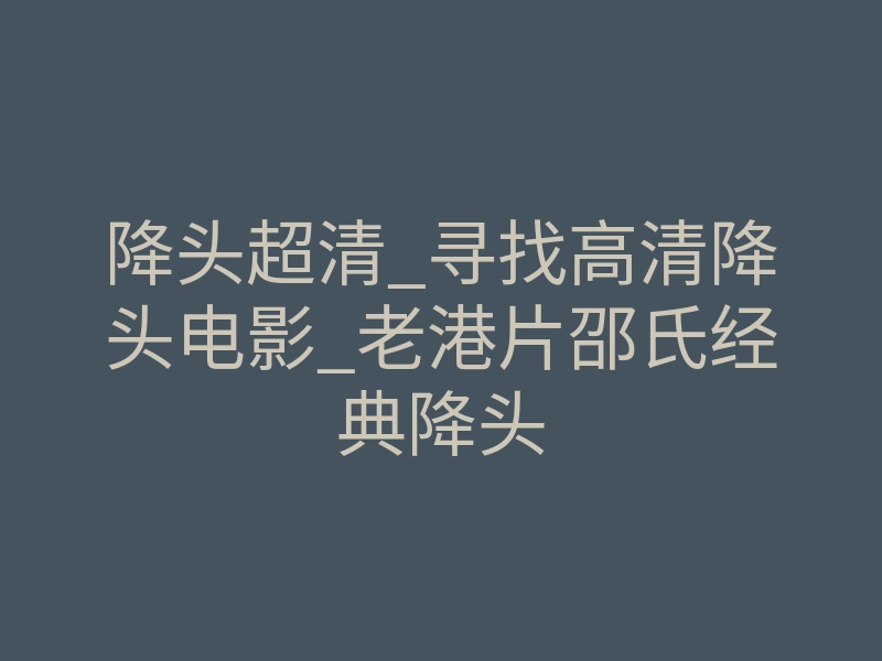 降头超清_寻找高清降头电影_老港片邵氏经典降头