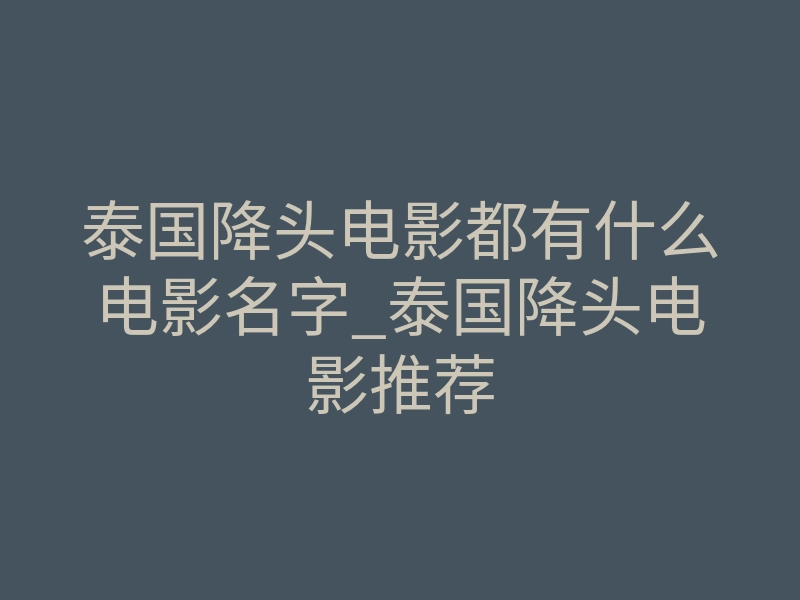 泰国降头电影都有什么电影名字_泰国降头电影推荐