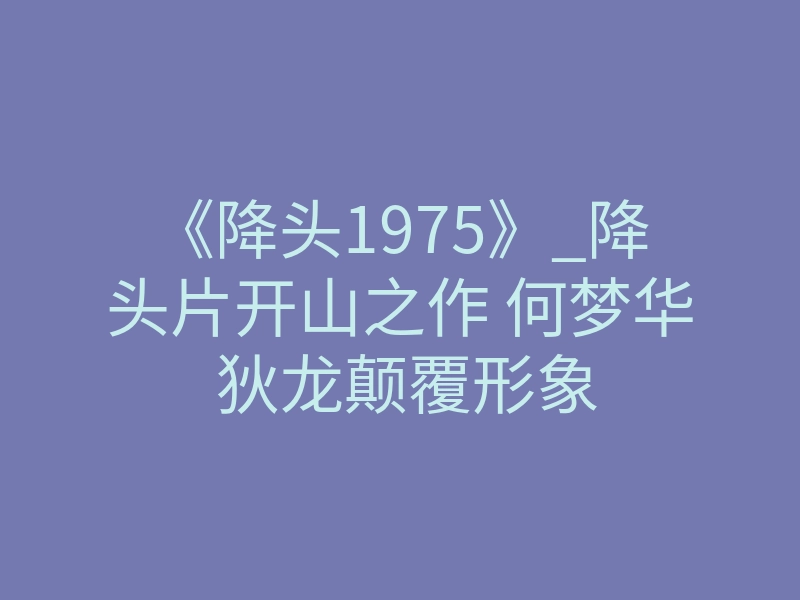 《降头1975》_降头片开山之作 何梦华 狄龙颠覆形象