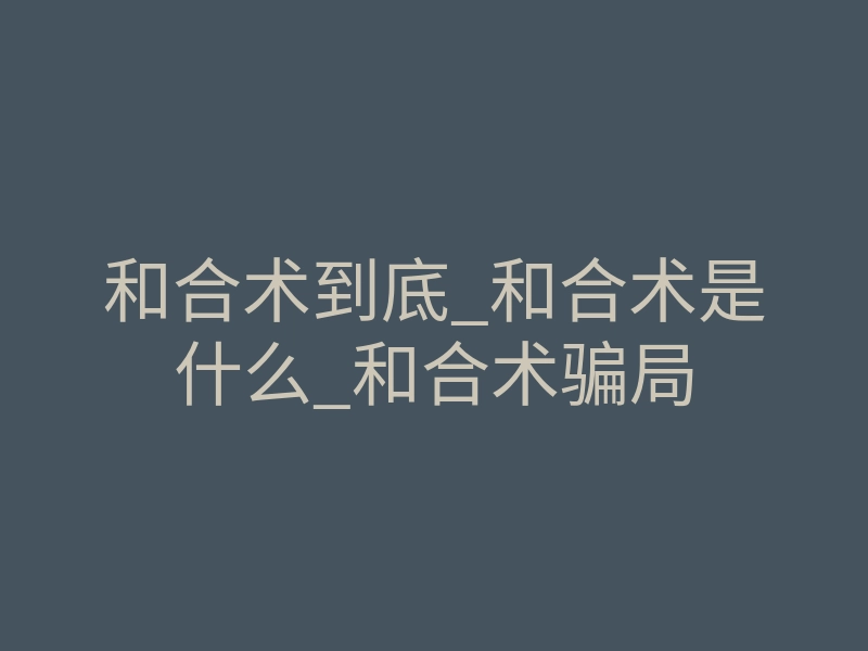 和合术到底_和合术是什么_和合术骗局