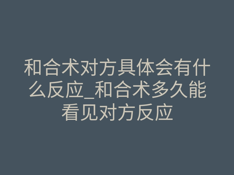 和合术对方具体会有什么反应_和合术多久能看见对方反应