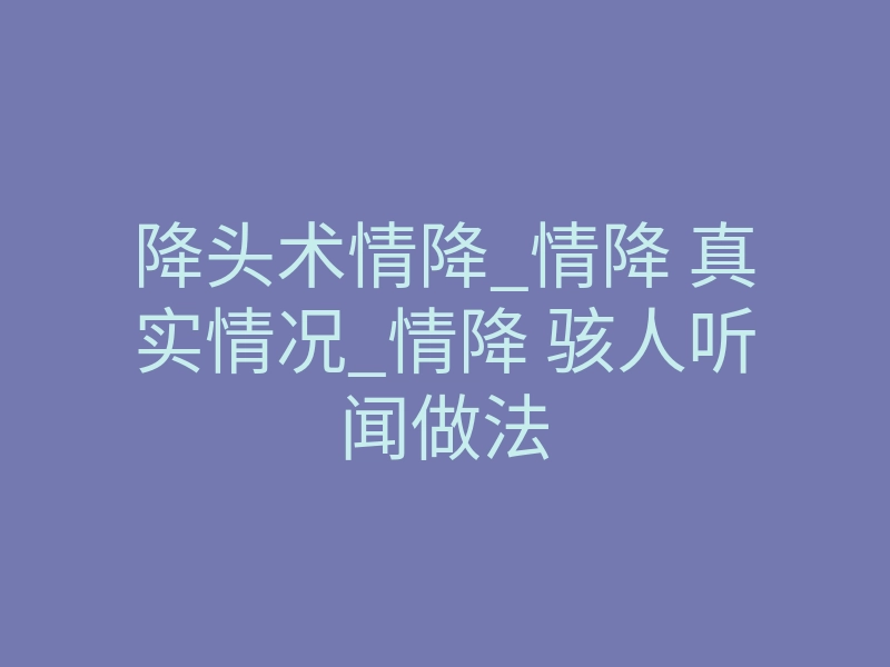 降头术情降_情降 真实情况_情降 骇人听闻做法