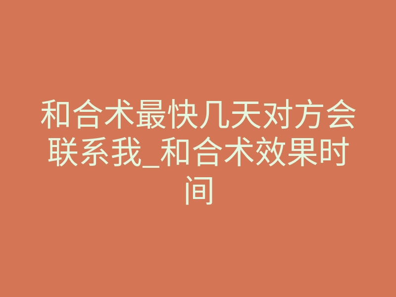 和合术最快几天对方会联系我_和合术效果时间
