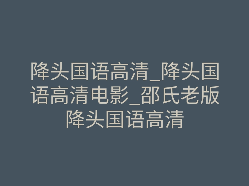 降头国语高清_降头国语高清电影_邵氏老版降头国语高清