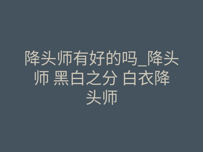降头师有好的吗_降头师 黑白之分 白衣降头师