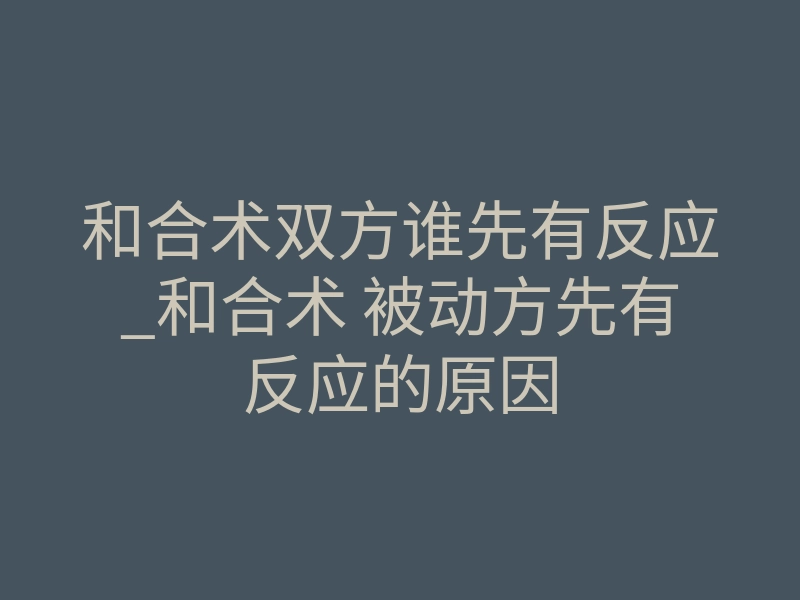 和合术双方谁先有反应_和合术 被动方先有反应的原因