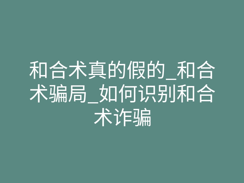 和合术真的假的_和合术骗局_如何识别和合术诈骗