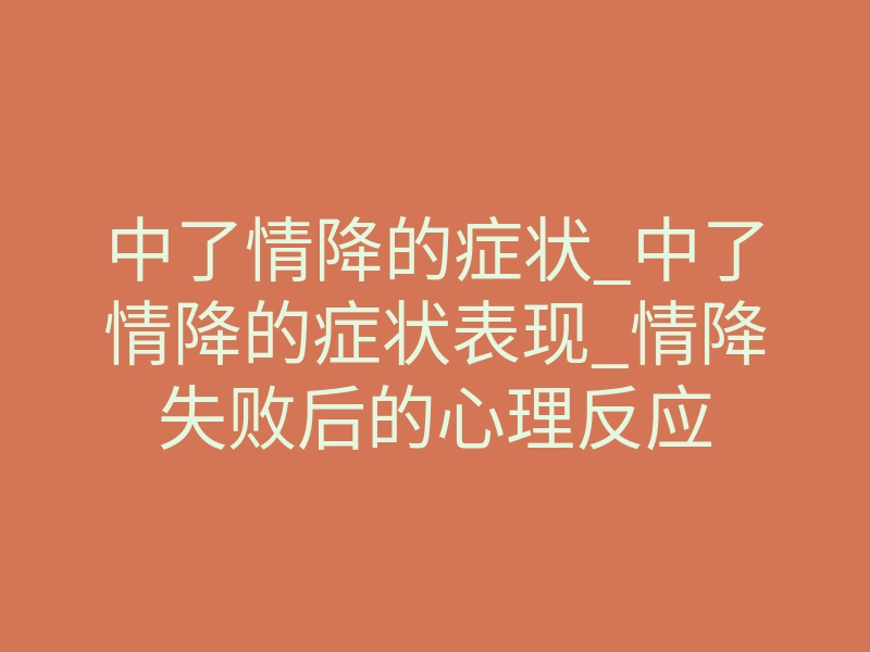 中了情降的症状_中了情降的症状表现_情降失败后的心理反应