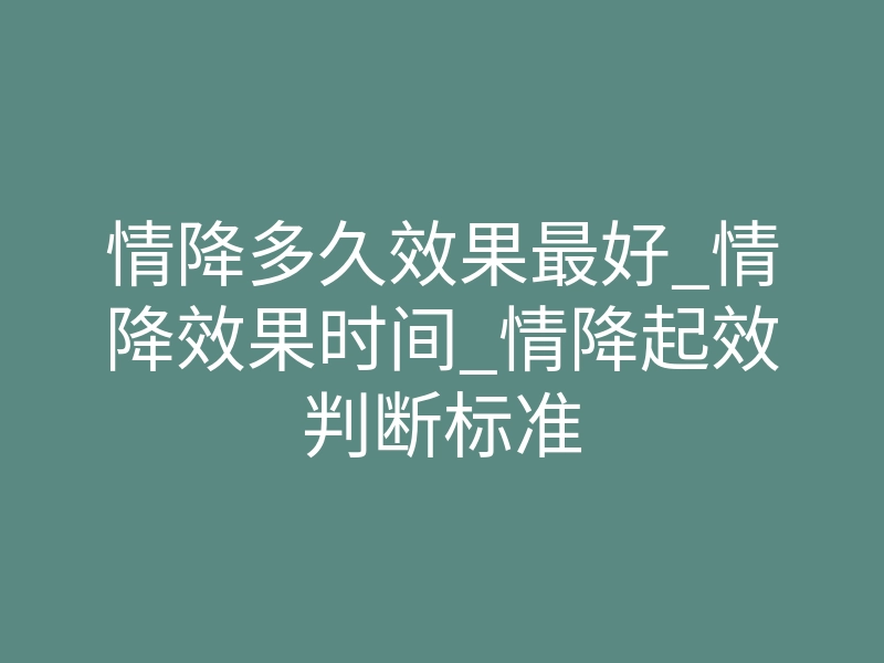 情降多久效果最好_情降效果时间_情降起效判断标准