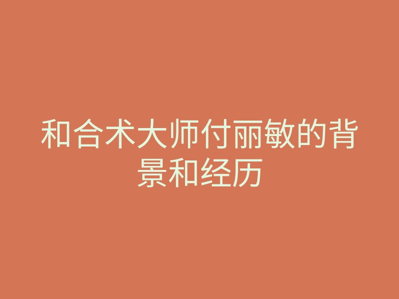 和合术大师付丽敏的背景和经历