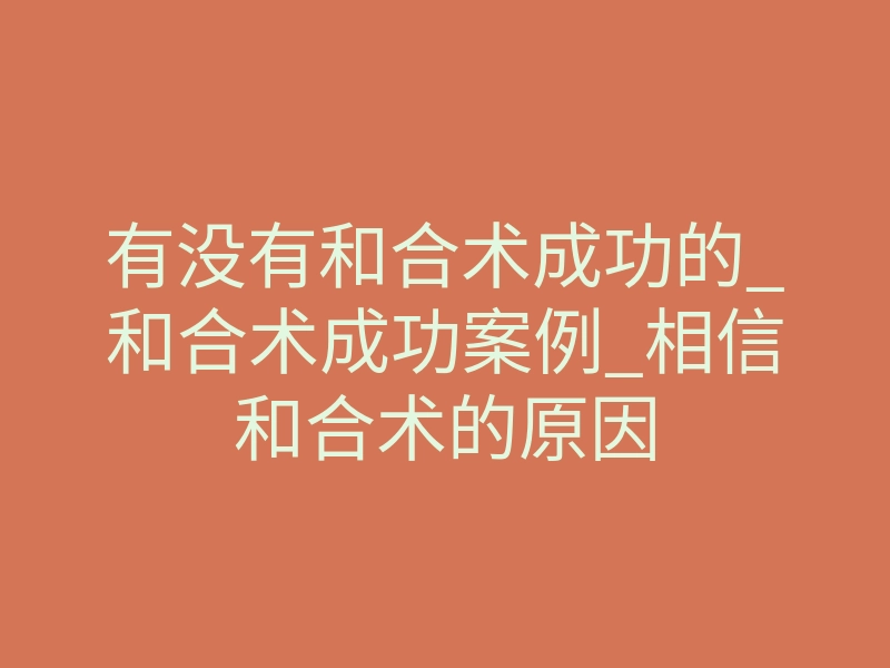 有没有和合术成功的_和合术成功案例_相信和合术的原因