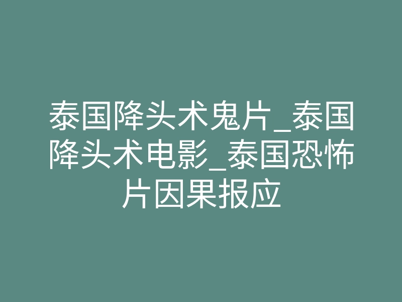 泰国降头术鬼片_泰国降头术电影_泰国恐怖片因果报应