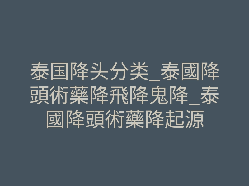 泰国降头分类_泰國降頭術藥降飛降鬼降_泰國降頭術藥降起源