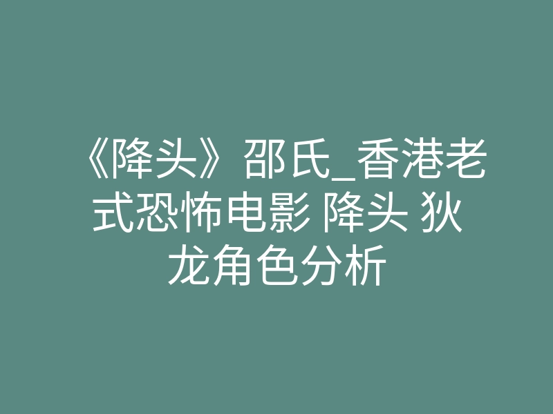 《降头》邵氏_香港老式恐怖电影 降头 狄龙角色分析