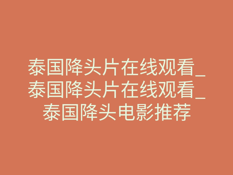 泰国降头片在线观看_泰国降头片在线观看_泰国降头电影推荐