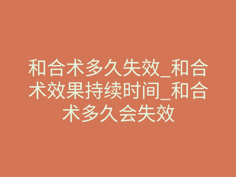 和合术多久失效_和合术效果持续时间_和合术多久会失效