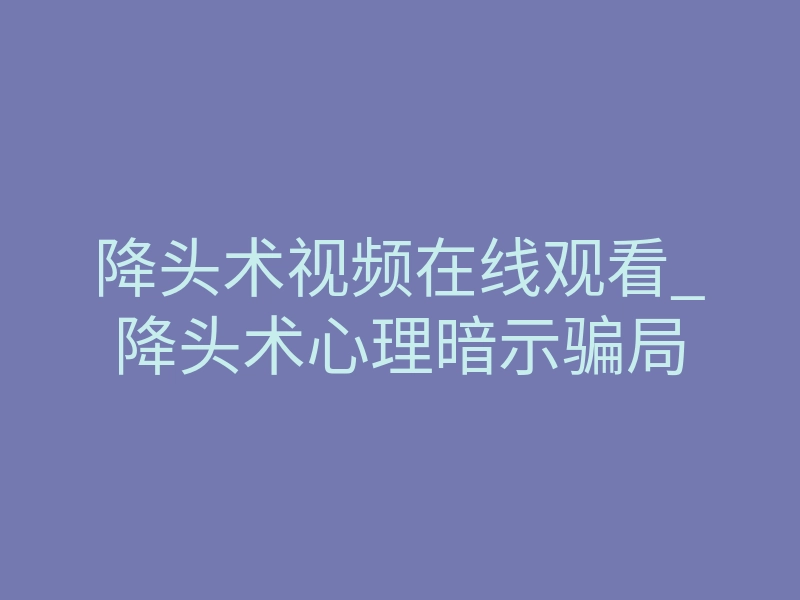 降头术视频在线观看_降头术心理暗示骗局