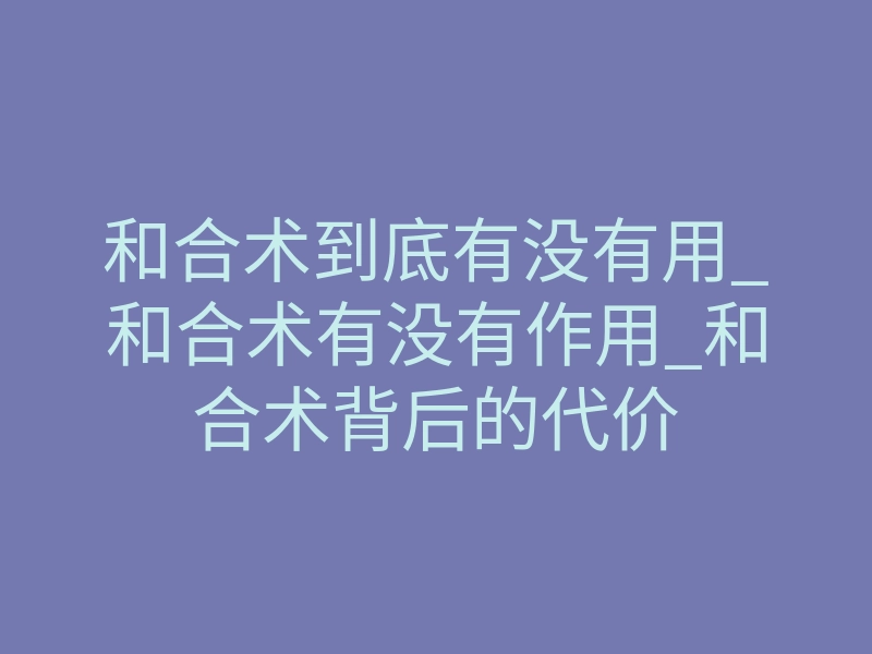 和合术到底有没有用_和合术有没有作用_和合术背后的代价