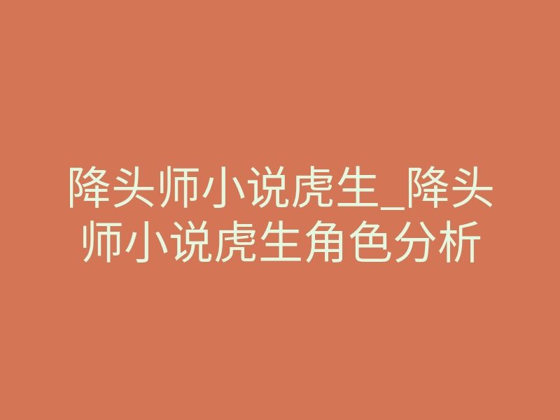 降头师小说虎生_降头师小说虎生角色分析