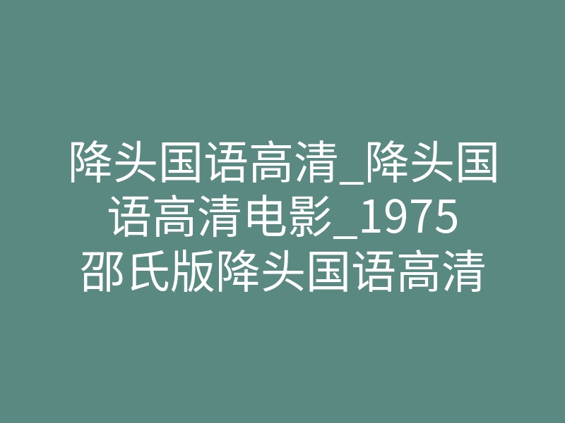 降头国语高清_降头国语高清电影_1975邵氏版降头国语高清