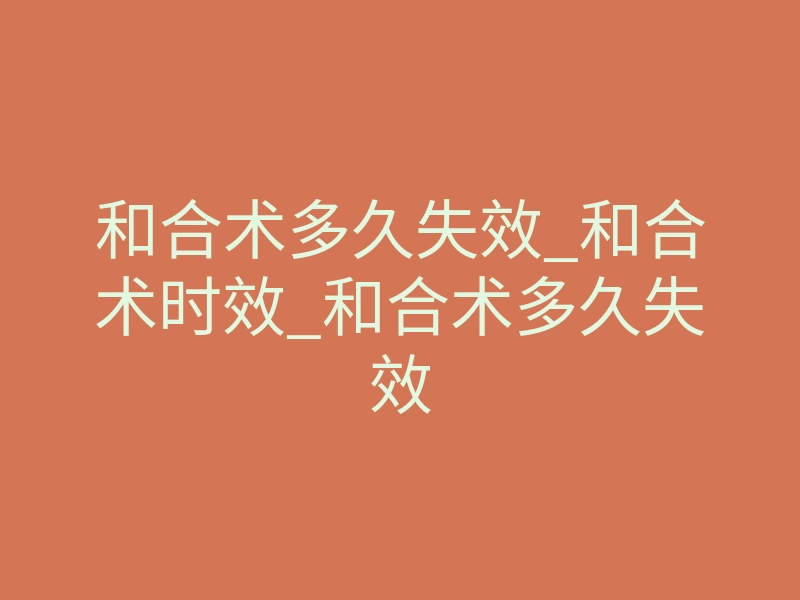 和合术多久失效_和合术时效_和合术多久失效