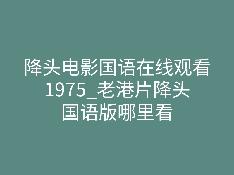降头电影国语在线观看1975_老港片降头国语版哪里看