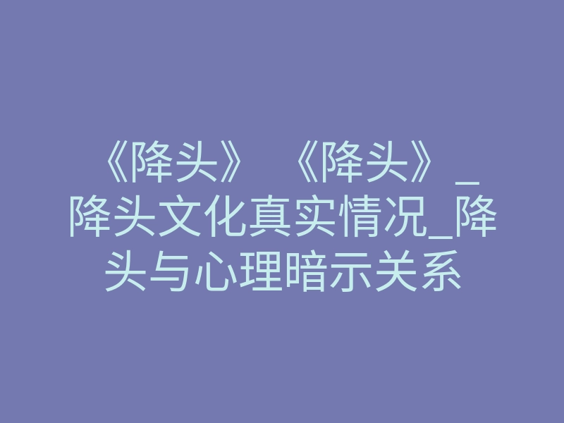 《降头》 《降头》_降头文化真实情况_降头与心理暗示关系